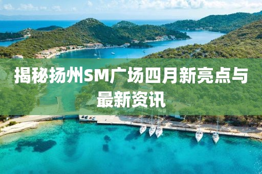揭秘揚州SM廣場四月新亮點與最新資訊