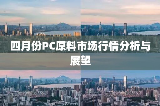 四月份PC原料市場行情分析與展望