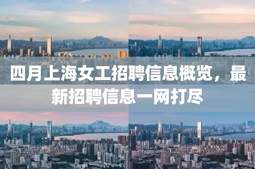 四月上海女工招聘信息概覽，最新招聘信息一網打盡