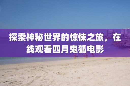 探索神秘世界的驚悚之旅,在線觀看四月鬼狐電影