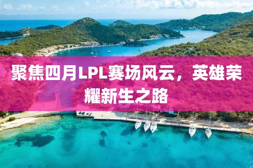 聚焦四月LPL賽場風云,英雄榮耀新生之路