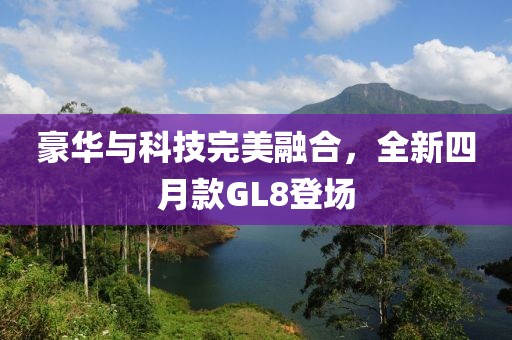 豪華與科技完美融合,全新四月款GL8登場