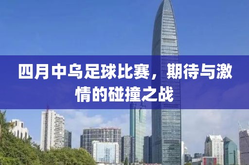 四月中烏足球比賽，期待與激情的碰撞之戰