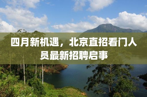 四月新機遇,北京直招看門人員最新招聘啟事