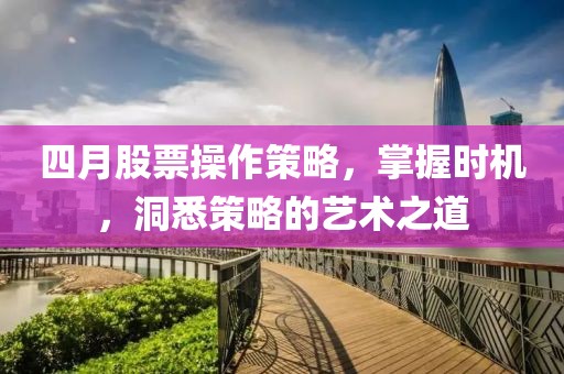 四月股票操作策略,掌握時機,洞悉策略的藝術之道