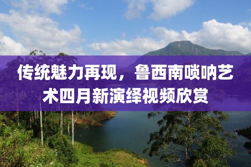 傳統魅力再現,魯西南嗩吶藝術四月新演繹視頻欣賞