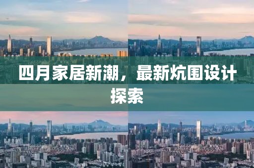 四月家居新潮,最新炕圍設(shè)計探索