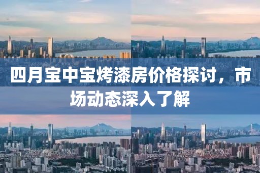 四月寶中寶烤漆房價格探討，市場動態深入了解