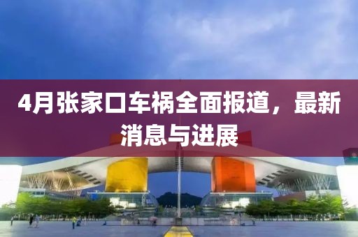 4月張家口車禍全面報道,最新消息與進展