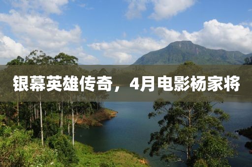 銀幕英雄傳奇,4月電影楊家將
