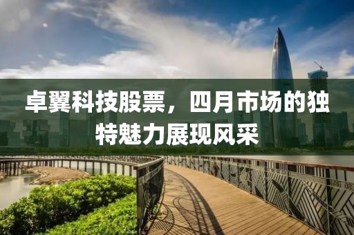卓翼科技股票，四月市場的獨特魅力展現風采