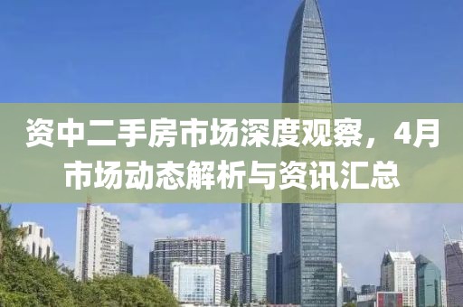 資中二手房市場深度觀察,4月市場動態解析與資訊匯總