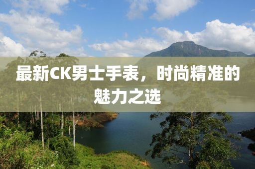 最新CK男士手表，時尚精準的魅力之選