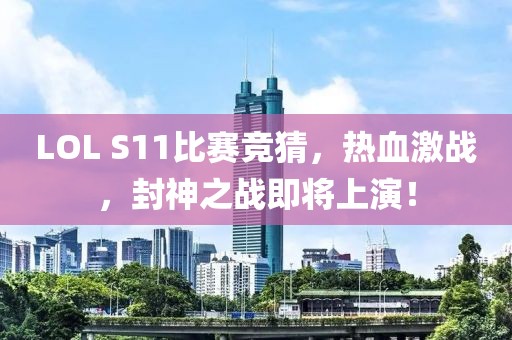 LOL S11比賽競猜,熱血激戰,封神之戰即將上演!