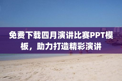 免費(fèi)下載四月演講比賽PPT模板,助力打造精彩演講