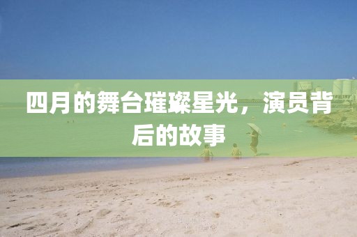 四月的舞臺璀璨星光,演員背后的故事