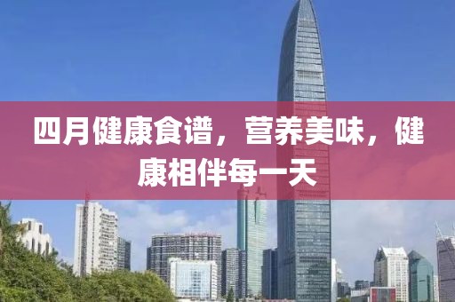 四月健康食譜,營養美味,健康相伴每一天