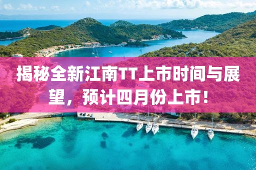 揭秘全新江南TT上市時間與展望,預計四月份上市!