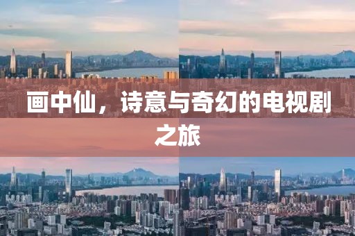 畫(huà)中仙,詩(shī)意與奇幻的電視劇之旅