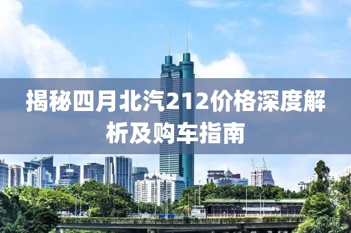 揭秘四月北汽212價格深度解析及購車指南