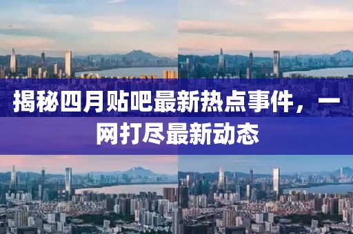 揭秘四月貼吧最新熱點事件,一網打盡最新動態