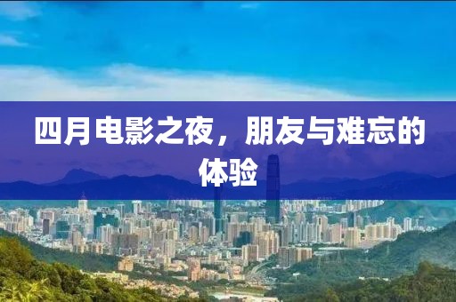 四月電影之夜,朋友與難忘的體驗