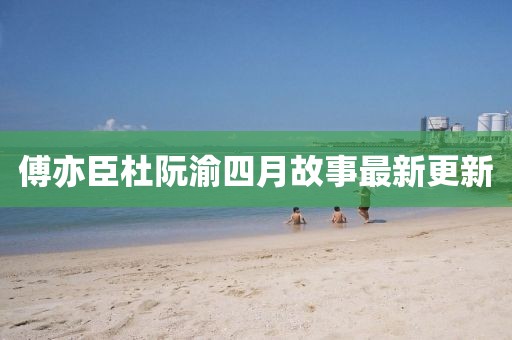 傅亦臣杜阮渝四月故事最新更新