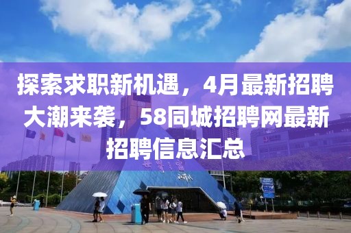 探索求職新機遇，4月最新招聘大潮來襲，58同城招聘網最新招聘信息匯總