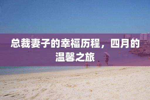 總裁妻子的幸福歷程,四月的溫馨之旅