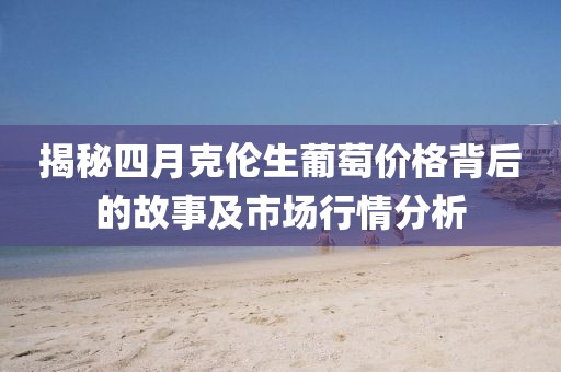 揭秘四月克倫生葡萄價格背后的故事及市場行情分析