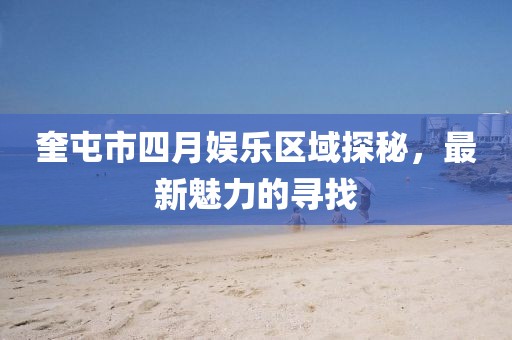 奎屯市四月娛樂區域探秘,最新魅力的尋找