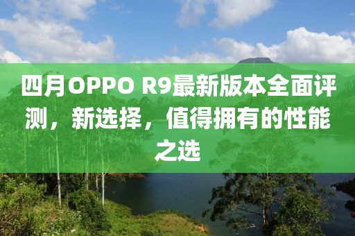四月OPPO R9最新版本全面評測,新選擇,值得擁有的性能之選