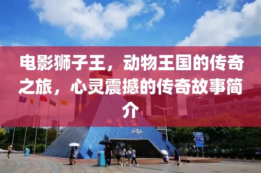 電影獅子王,動物王國的傳奇之旅,心靈震撼的傳奇故事簡介