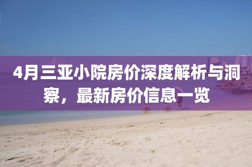 4月三亞小院房價深度解析與洞察，最新房價信息一覽