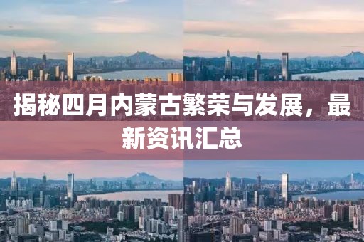 揭秘四月內蒙古繁榮與發展,最新資訊匯總