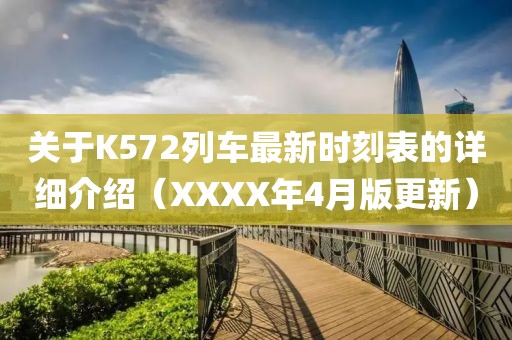 關于K572列車最新時刻表的詳細介紹（XXXX年4月版更新）