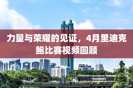 力量與榮耀的見(jiàn)證,4月里迪克鮑比賽視頻回顧