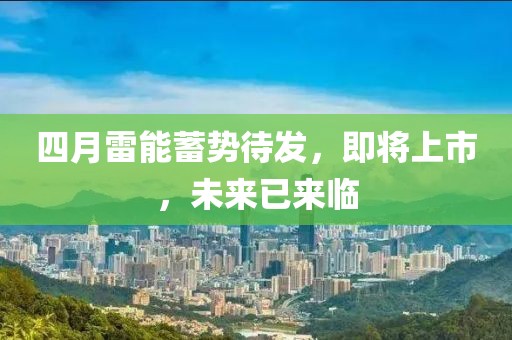 四月雷能蓄勢(shì)待發(fā),即將上市,未來(lái)已來(lái)臨