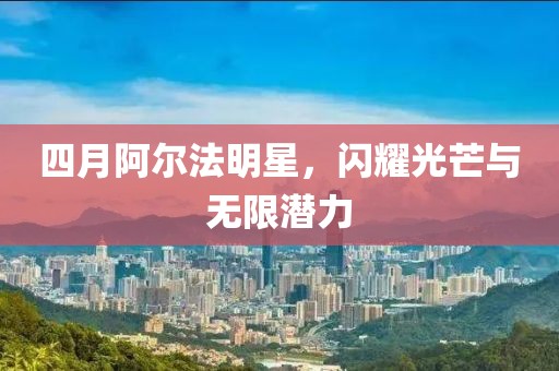 四月阿爾法明星,閃耀光芒與無限潛力