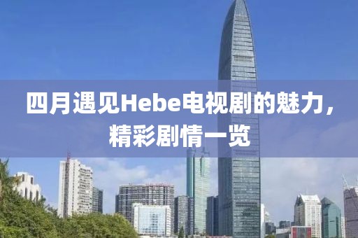 四月遇見Hebe電視劇的魅力，精彩劇情一覽
