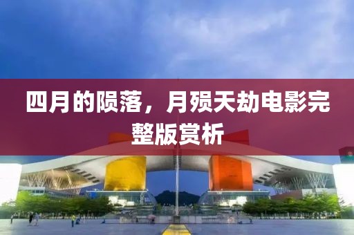 四月的隕落,月殞天劫電影完整版賞析