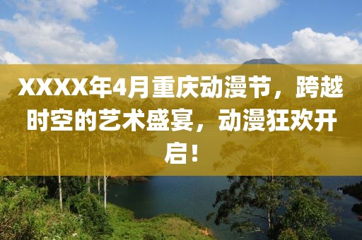 XXXX年4月重慶動漫節，跨越時空的藝術盛宴，動漫狂歡開啟！