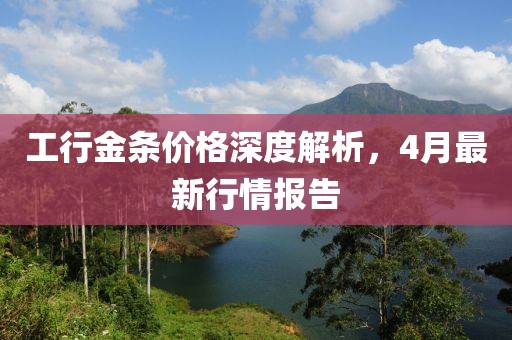 工行金條價(jià)格深度解析,4月最新行情報(bào)告