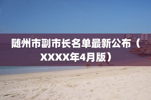 隨州市副市長名單最新公布(XXXX年4月版)