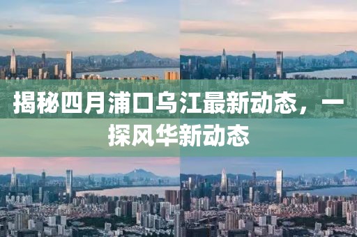 揭秘四月浦口烏江最新動態,一探風華新動態