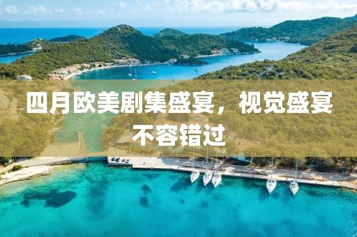 四月歐美劇集盛宴,視覺盛宴不容錯過