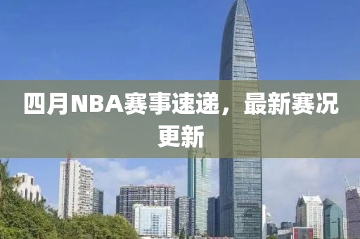 四月NBA賽事速遞,最新賽況更新