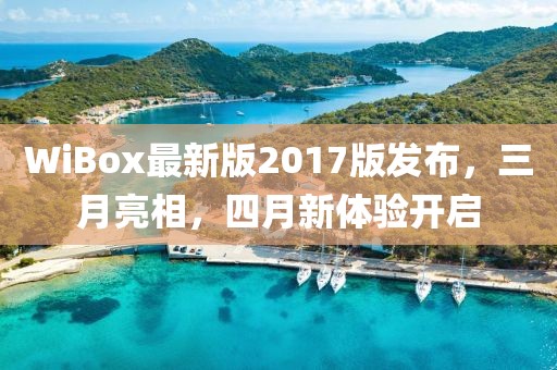 WiBox最新版2017版發(fā)布,三月亮相,四月新體驗開啟