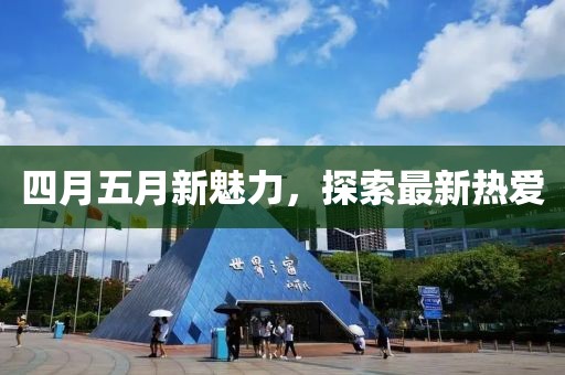四月五月新魅力,探索最新熱愛