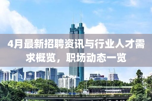 4月最新招聘資訊與行業人才需求概覽,職場動態一覽